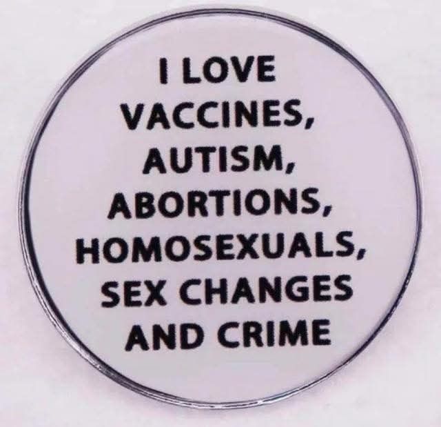 pin that says "I love vaccines, autism, abortions, homosexuals, sex changes, and crime."