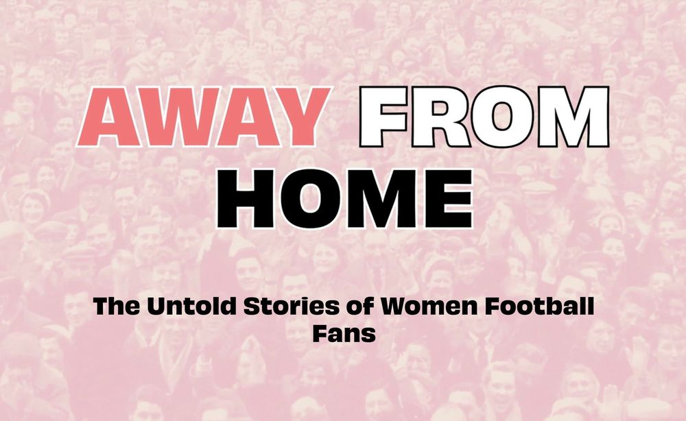 Graphic which reads "Away From Home: The Untold Stories of Women Football Fans".