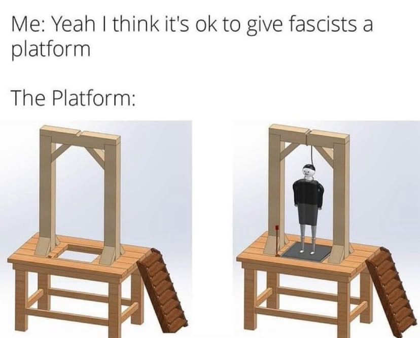Meme reading: yeah, I believe in giving fascists a platform. 
Below are to pictures of a gallows. 