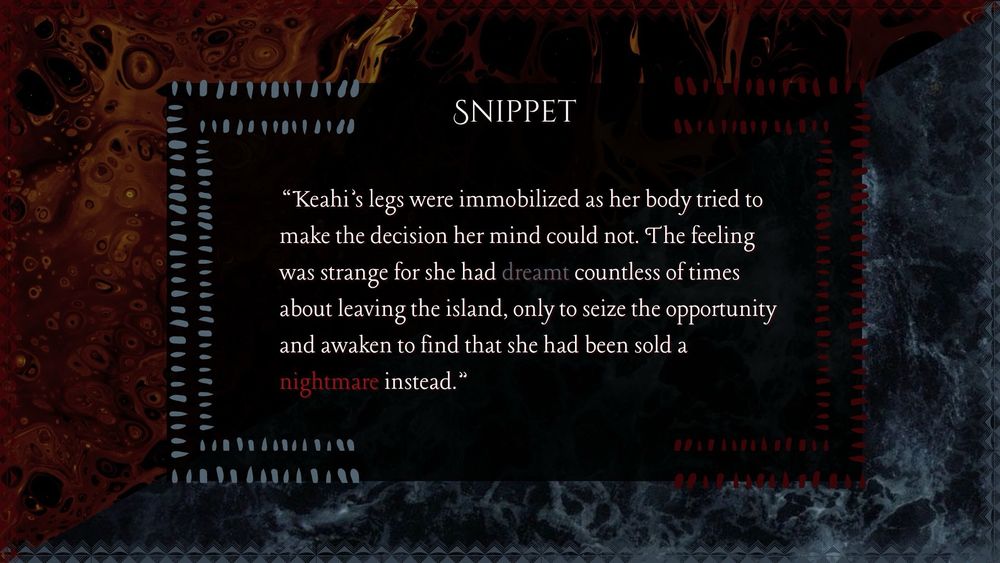 The final slide includes a snippet from the book that reads:

“Keahi’s legs were immobilized as her body tried to make the decision her mind could not. The feeling was strange for she had dreamt countless of times about leaving the island, only to seize the opportunity and awaken to find that she had been sold a nightmare instead.”