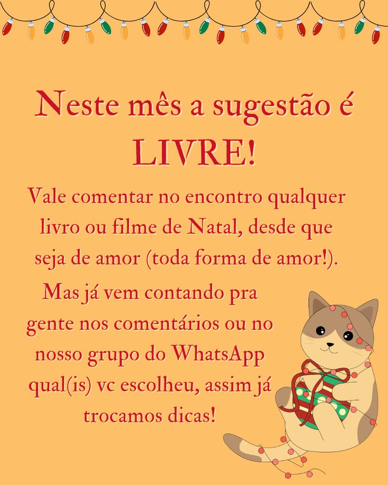 banner com os dizeres: Neste mês a sugestão é LIVRE! Vale comentar no encontro qualquer livro ou filme de Natal, desde que seja de amor (toda forma de amor!). Mas já vem contando pra gente nos comentários ou no nosso grupo do WhatsApp qual(is) vc escolheu, assim já trocamos dicas!
No canto inferior direito, a imagem de um gatinho todo enrolado no pisca-pisca e agarrado com uma bola de natal.