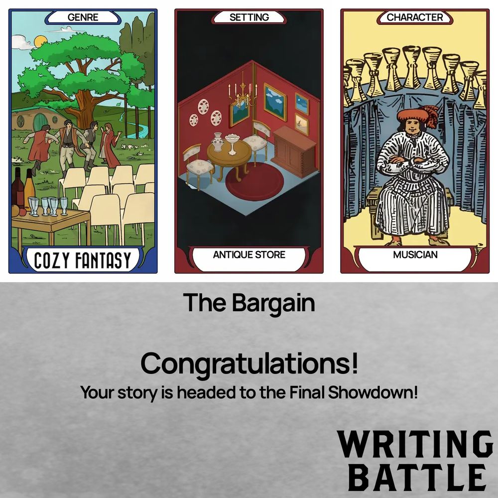 The image shows three stylised tarot cards which are labeled Genre: Cozy Fantasy, Setting: Antique Store and Character: Musician. Underneath them, black text on a grey background reads: The Bargain. Congratulations! Your story is headed to the Final Showdown! Writing Battle