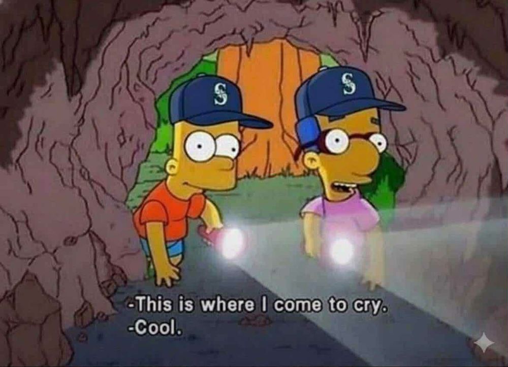 The Simpsons bit that goes like:
MILHOUSE: (shining a flashlight into a cave) This is where I come to cry.
BART: Cool
Except this time they are both wearing Seattle Mariners hats
