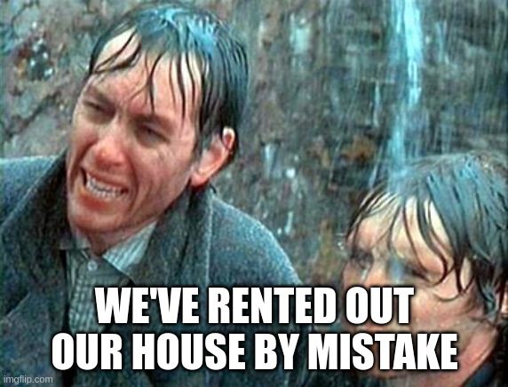 The 'We've gone on holiday by mistake' screenshot from Withnail & I, with caption that reads: "We've rented out our house by mistake"