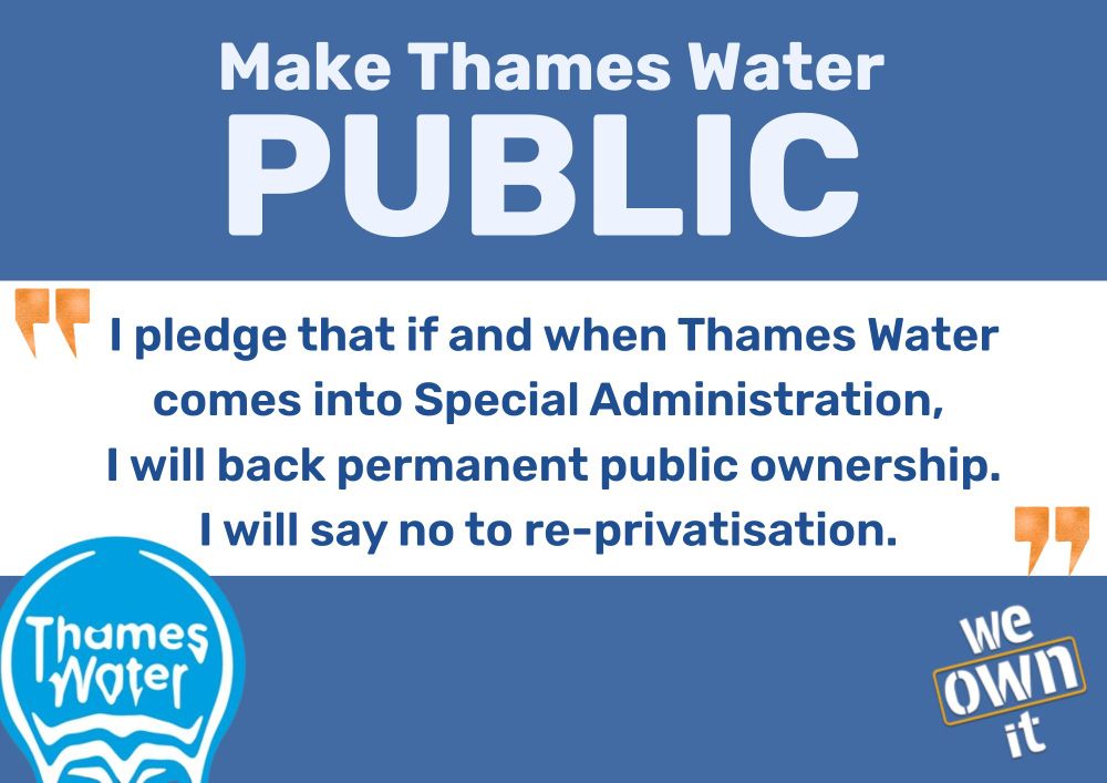 Thames Water MP pledge, which says "Make Thames Water public. I pledge that if and when Thames Water comes into Special Administration, I will back permanent public ownership. I will say no to re-privatisation."