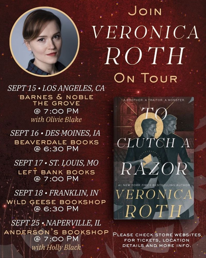 A red graphic with the cover of two clutch a razor by Veronica Roth, and a lot of text that reads: JOIN VERONICA ROTH ON TOUR SEPT 15 • LOS ANGELES, CA BARNES & NOBLE THE GROVE @ 7:00 PM with Olivie Blake SEPT 16 • DES MOINES, IA - BEAVERDALE BOOKS @ 6:30 PM SEPT 17 • ST. LOUIS, MO - LEFT BANK BOOKS @ 7:00 PM SEPT 18 • FRANKLIN, IN - WILD GEESE BOOKSHOP 6:30 PM SEPT 25 • NAPERVILLE, IL - ANDERSON'S BOOKSHOP 7:00 PM with Holly Black 