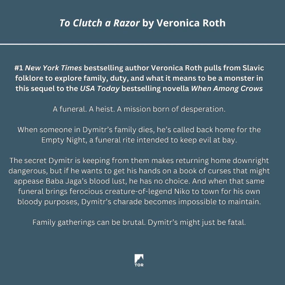 A teal square with white text on it that reads: To Clutch a Razor by Veronica Roth. #1 New York Times bestselling author Veronica Roth pulls from Slavic folklore to explore family, duty, and what it means to be a monster in this sequel to the USA Today bestselling novella When Among Crows. / A funeral. A heist. A mission born of desperation. When someone in Dymitr's family dies, he's called back home for the Empty Night, a funeral rite intended to keep evil at bay. The secret Dymitr is keeping from them makes returning home downright dangerous, but if he wants to get his hands on a book of curses that might appease Baba Jaga's blood lust, he has no choice. And when that same funeral brings ferocious creature-of-legend Niko to town for his own bloody purposes, Dymitr's charade becomes impossible to maintain. / Family gatherings can be brutal. Dymitr's might just be fatal.