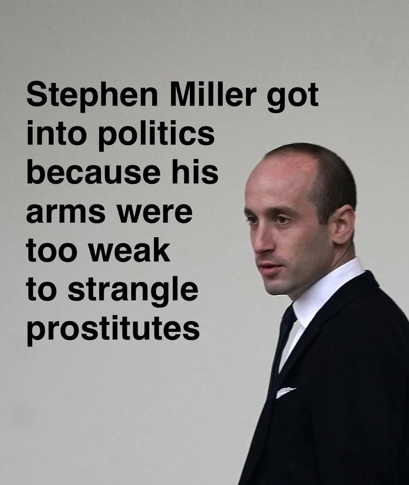 Stephen Miller got into politics because his arms were too weak to strangle prostitutes