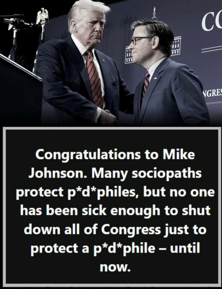Congratulations to Mike Johnson. Many sociopaths protect pedophiles, but no one has been sick enougt to shut down all of Congress just to protect a pedophile - until now.