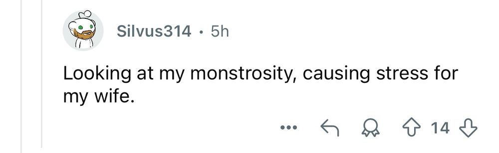 Looking at my monstrosity, causing stress for my wife.