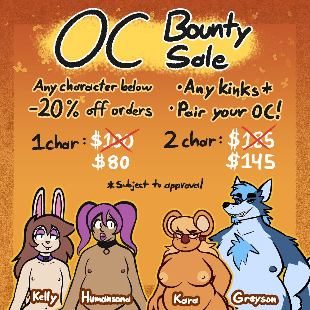OC Bounty Sale: A sale where you can order any of my characters listed (Kelly the femboy bunny, Humansona the femboy, Kara the koala or Greyson the dilf bastard wolf)

Any order with them is 20% off. Any kinks (subject to approval) or can pair with your own oc!