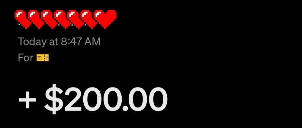 Screenshot of a Cashapp tip.
(Name redacted by red hearts)
Today at 8:47am
For 🎫
+$200.00