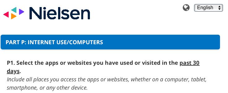 Nielsen, Part P: Internet Use/Computers
P1. Select the apps or websites you have used or visited in the past 30 days
Include all places you access the apps or websites, whether on a computer, tablet, smartphone, or other device.