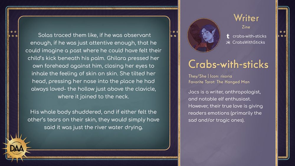 A fanfic excerpt from Crabs-with-sticks, zine writer, that reads:
Solas traced them like, if he was observant enough, if he was just attentive enough, that he could imagine a past where he could have felt their child's kick beneath his palm. Ghilara pressed her own forehead against him, closing her eyes to inhale the feeling of skin on skin. She tilted her head, pressing her nose into the place he had always loved - the hollow just above the clavicle, where it joined to teh neck.

His whole body shuddered, and if either felt the other's tears on their skin, they would simply have said it was just the river water drying.