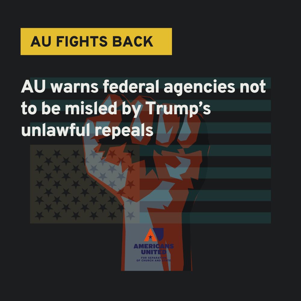 Graphic with text stating "AU fights back: AU warns federal agencies not to be misled by Trump’s unlawful repeals." The image features a silhouette of a person raising a fist against a backdrop of the American flag, with the logo of Americans United for Separation of Church and State at the bottom.