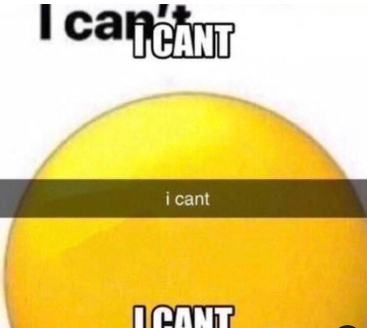 A yellow emoji with no face. The words “I can’t” are typed over the image in multiple formats, including the typical meme “top text” and “bottom text”, in the format of a Snapchat message, and in black text.