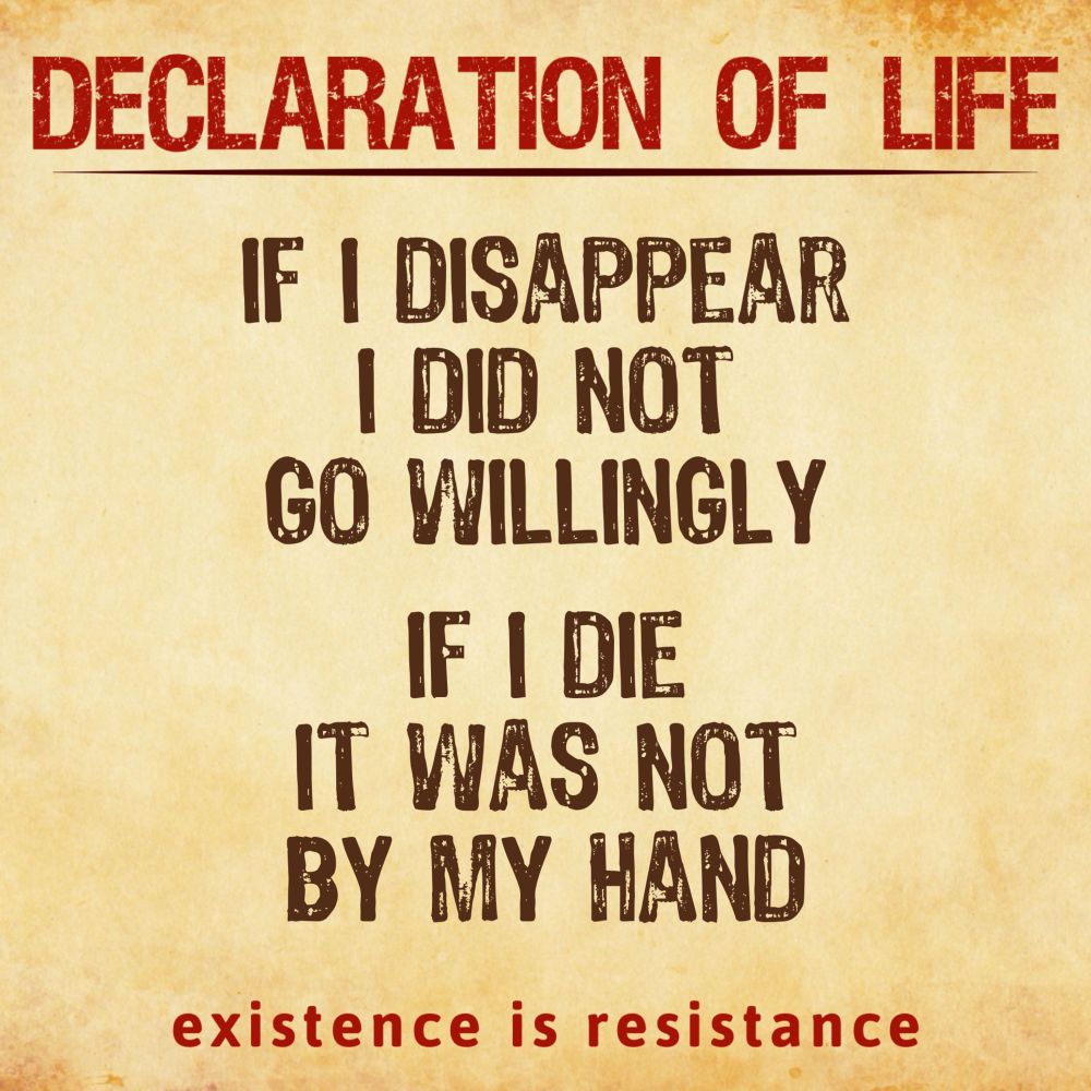 On a background of yellowed paper, bold text reads: Declaration of Life. If I disappear, I did not go willingly. If I die, it was not by my hand. Existence is resistance.