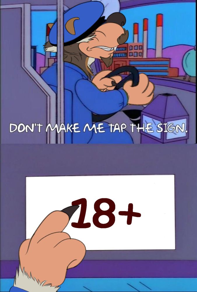 Edit of Simpsons meme where my toon wolf sona is the bus driver saying "Don't make me tap the sign." 
In the next panel he taps the sign that says 18+.