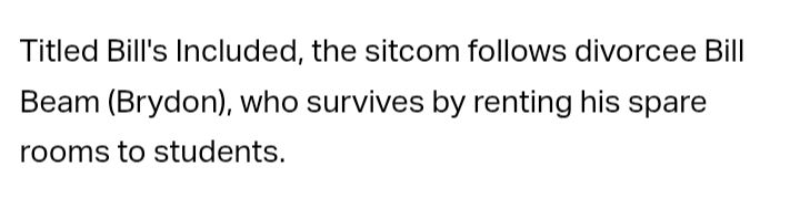 Titled Bill's Included, the sitcom follows divorcee Bill Beam (Brydon), who survives by renting his spare rooms to students.
