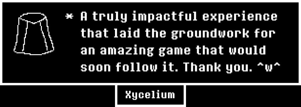 An UNDERTALE Memory
* A truly impactful experience that laid the groundwork for an amazing game that would soon follow it. Thank you. ^w^
The sprite portrait features a very simple depiction of Atlas Warframe's Helmet.