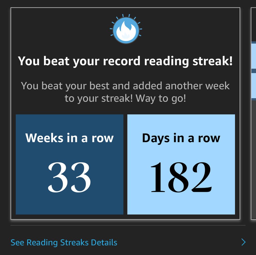 Graphic from Kindle iOS app that tracks days read says:

You beat your record reading streak!
You beat your best and added another week to your streak! Way to go!
Weeks in a row
33
Days in a row
182