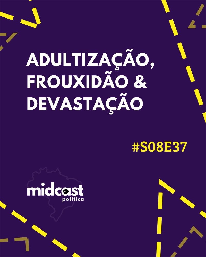 Imagem com fundo roxo escuro e traços amarelos nas bordas. Ao centro, em letras brancas, o texto: 'Adultização, Frouxidão e Devastação'. No canto direito, em amarelo, o código do episódio '#S08E37'. Na parte inferior esquerda, o logo do podcast 'Midcast Política' sobre o contorno do mapa do Brasil.