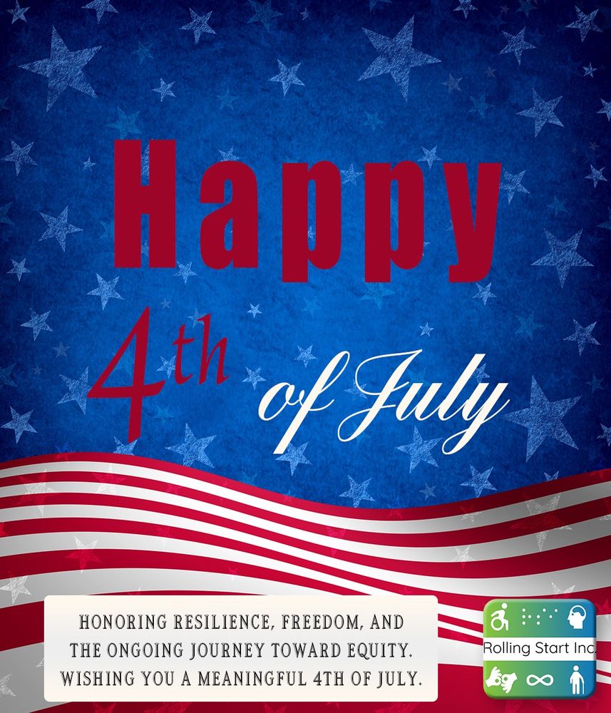 (A graphic with the text "Happy 4th of July" with the red and white stripes waving below. The background is blue, dotted with faded stars. a text area says "Honoring resilience, freedom, and the ongoing journey toward equity. Wishing you a meaningful 4th of July." The Rolling Start inc logo rests in the bottom corner.)
