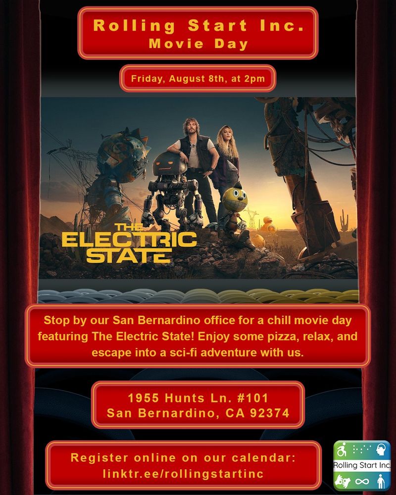 [ID: a graphic of seats in a movie theater with red curtains on the sides. The image on the screen is a movie poster of the movie The Electric State, which is an image of the two main characters, Millie Bobby Brown and Chris Pratt, are in a post-apocalyptic setting with robotic figures that have cartoonish features. Text on the graphic says "Rolling Start Inc. Movie Day. Friday, August 8th, at 2pm. Stop by our San Bernardino office for a chill movie day featuring The Electric State! Enjoy some pizza, relax, and escape into a sci-fi adventure with us. 1955 Hunts Ln. #101, San Bernardino, CA 92374. Register online on our calendar: linktr.ee/rollingstartinc followed by the Rolling Start Inc logo]
