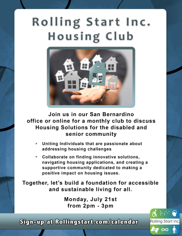 [ID: A Graphic with an image of a hand reaching towards several floating icons of houses, text follows, "Rolling Start Inc. Housing Club. Join us in-person or online for a monthly club to discuss Housing Solutions for the disabled and senior community. Uniting Individuals that are passionate about addressing housing challenges. Collaborate on finding innovative solutions, navigating housing applications, and creating a supportive community dedicated to making a positive impact on housing issues. Together, let’s build a foundation for accessible and sustainable living for all. Monday, July 21st, from 2pm - 3pm. Sign-up at rollingstart.com/calendar" Followed by the Rolling Start Inc logo]