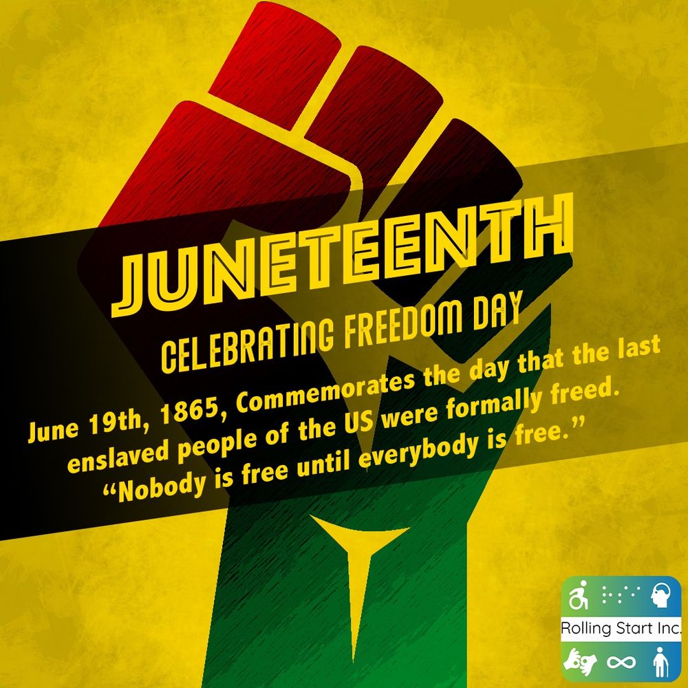 An icon of a raised fist with a gradient of the Juneteenth colors, red, green, yellow and black.
Text overlay “Juneteenth

Celebrating Freedom Day

June 19th, 1865, Commemorates the day that the last enslaved people of the US were formally freed. “Nobody is free until everybody is free.””

Followed by the Rolling Start Inc logo