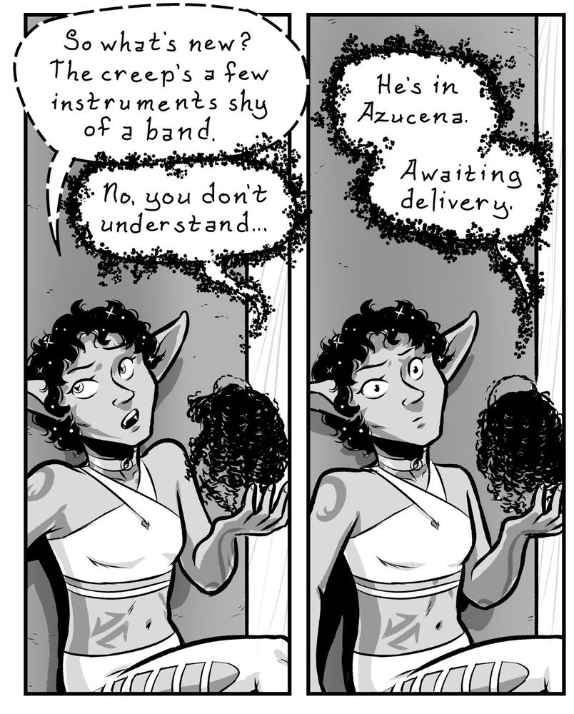 A pair of panels from Patchwork and Lace. Nell leans against a column, sheltered from the rain, as she talks quietly to the image of a coworker projected magically by bits of shadow. Nell rolls her eyes and shrugs dismissively, whispering, "So what's new? The creep's a few instruments shy of a band."

"No, you don't understand," the coworker replies, "He's in Azucena. Awaiting delivery."

Nell's face goes blank as she processes this information.
