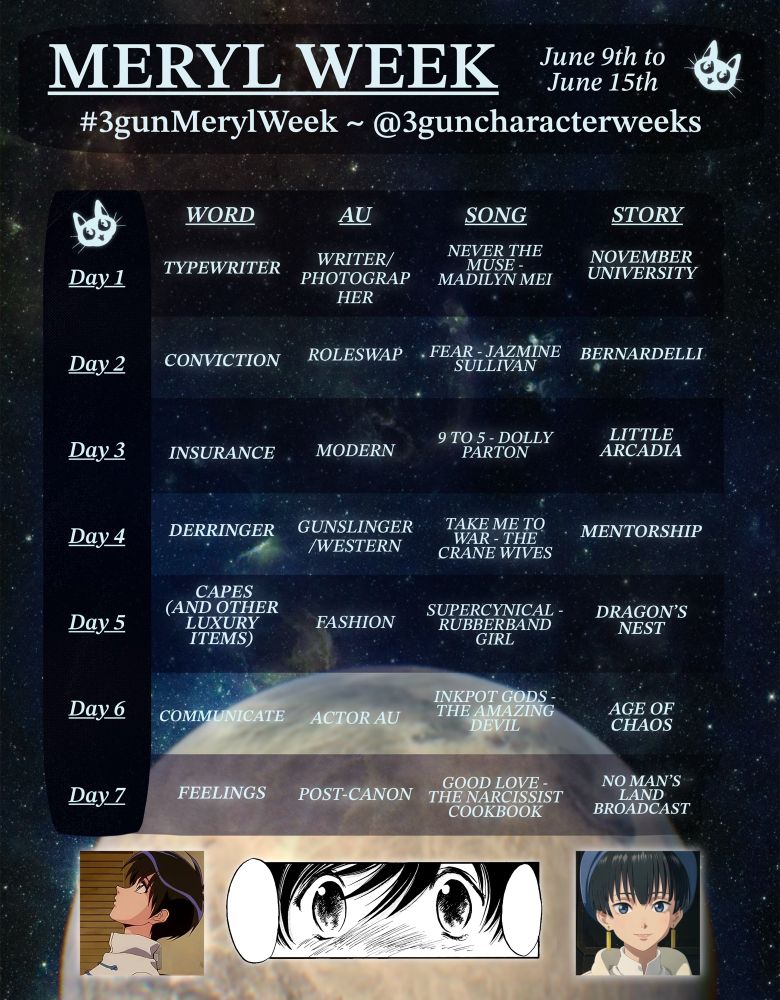 Event Graphic for Meryl Stryfe from Trigun Maximum/Trigun Stampede/Trigun 1998. The event will be running from June 9th to June 15th, 2025. The event hashtag is #3gunMerylWeek 

For the seven days, the prompts are as follows:

Word: Typewriter, Conviction, Insurance, Derringer, Capes (And Other Luxury Items), Communicate, and Feelings
AU: Writer/Photographer, Roleswap, Modern, Gunslinger/Western, Fashion, Actor AU, and Post-Canon
Song: Never the Muse by Madilyn Mei, Fear by Jazmine Sullivan, 9 to 5 by Dolly Parton, Take Me to War by The Crane Wives, Supercynical by Rubberband Girl, Inkpot Gods by The Amazing Devil, and Good Love by The Narcissist Cookbook
Story: November University, Bernardelli, Little Arcadia, Mentorship, Dragon’s Nest, Age of Chaos, and No Man’s Land Broadcast