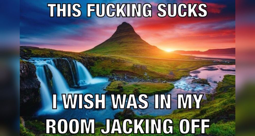 A beautiful waterfall during sunset in Iceland. Top text “this fucking sucks” bottom text: “I wish I was in my room jacking off” 