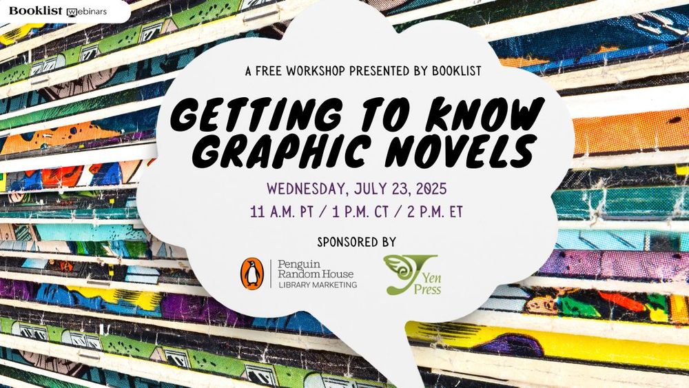 A free workshop presented by Booklist. Getting to know Graphic Novels. Wednesday July 23, 2025 11 AM PT / 1 PM CT / 2 PM ET
Sponsored by penguin random house and yen press