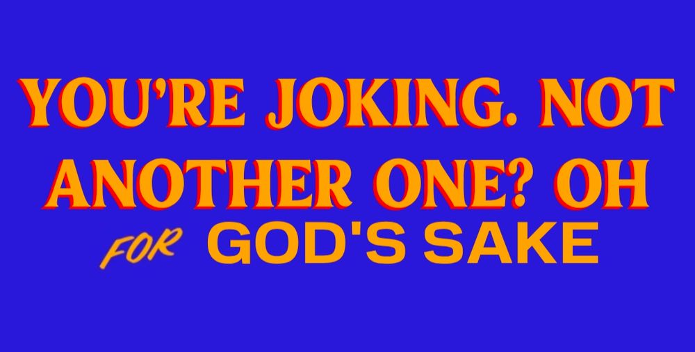 You're joking. Not another one? Oh for god's sake