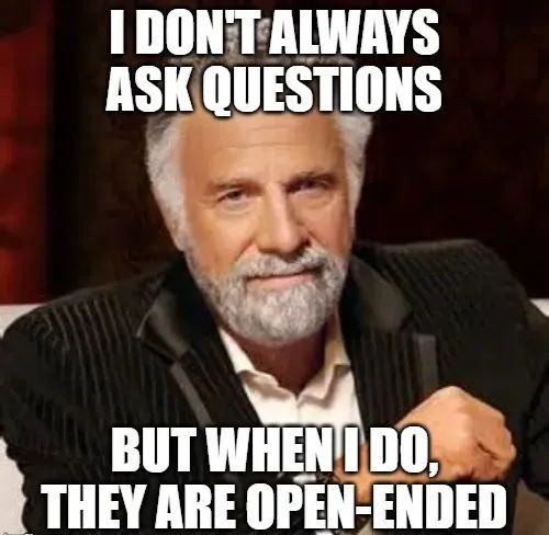 Simple meme saying "I don't always ask questions, but when I do, they are open-ended"