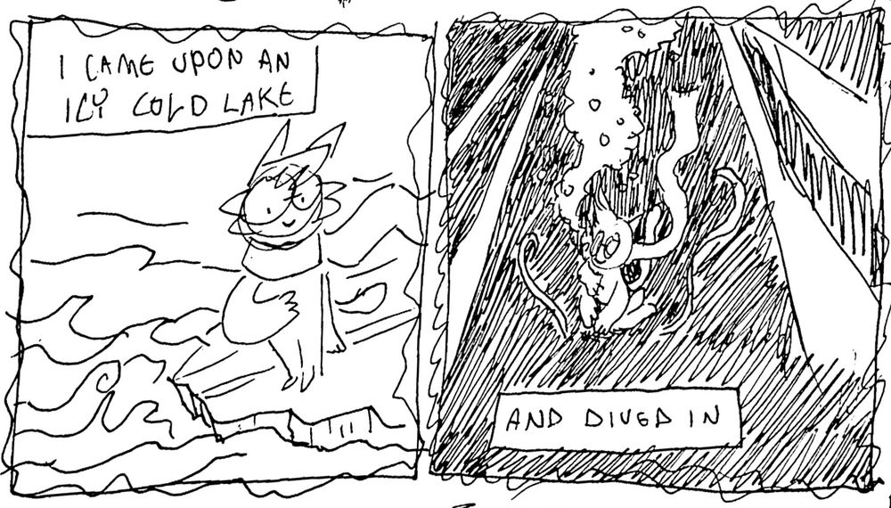 Panel 2: a cat stands on ice looking over rippling water. Text reads I came upon an icy cold lake.
Panel 3: the cat has plunged into dark water, the scarf ripples off and bubbles stream from their mouth. Text reads: and I dived in.