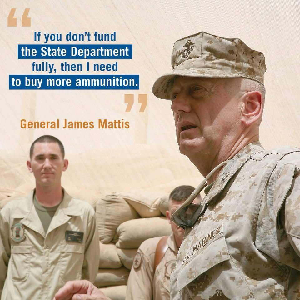 “If you don't fund the State Department fully, then I need to buy more ammunition.”

General James Mattis
