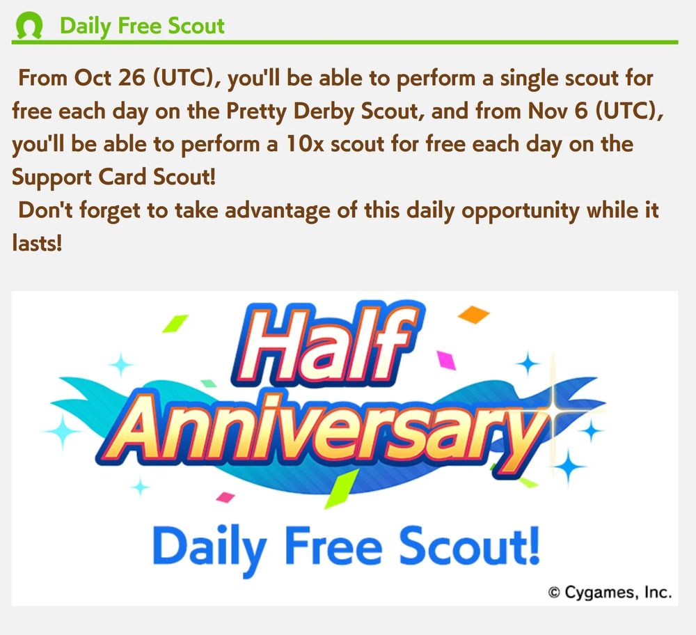 From Oct 26 (UTC), you'll be able to perform a single scout for free each day on the Pretty Derby Scout, and from Nov 6 (UTC), you'll be able to perform a 10x scout for free each day on the Support Card Scout!
Don't forget to take advantage of this daily opportunity while it lasts!
