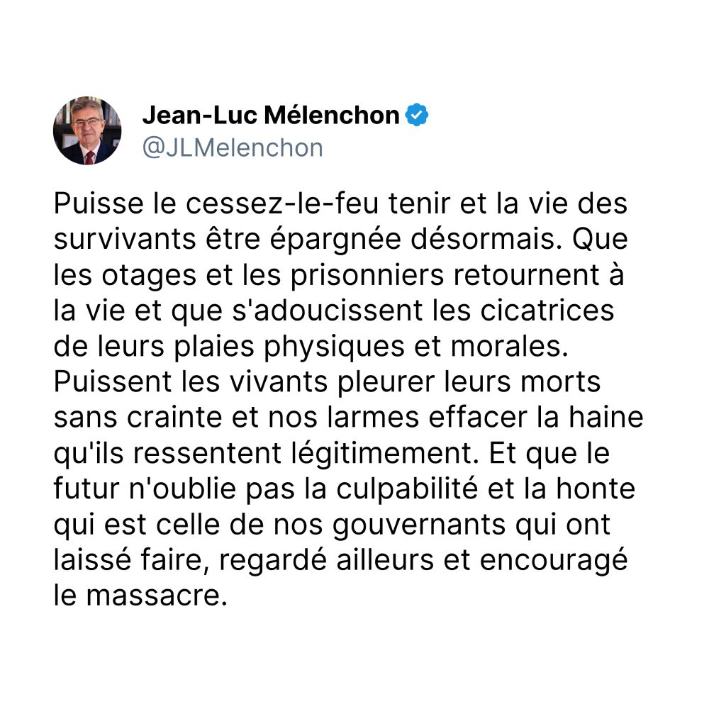 Puisse le cessez-le-feu tenir et la vie des survivants être épargnée désormais. Que les otages et les prisonniers retournent à la vie et que s'adoucissent les cicatrices de leurs plaies physiques et morales. Puissent les vivants pleurer leurs morts sans crainte et nos larmes effacer la haine qu'ils ressentent légitimement. Et que le futur n'oublie pas la culpabilité et la honte qui est celle de nos gouvernants qui ont laissé faire, regardé ailleurs et encouragé le massacre.
