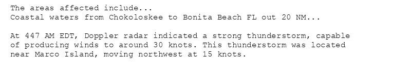 The areas affected include...
Coastal waters from Chokoloskee to Bonita Beach FL out 20 NM...

At 447 AM EDT, Doppler radar indicated a strong thunderstorm, capable
of producing winds to around 30 knots. This thunderstorm was located
near Marco Island, moving northwest at 15 knots.
