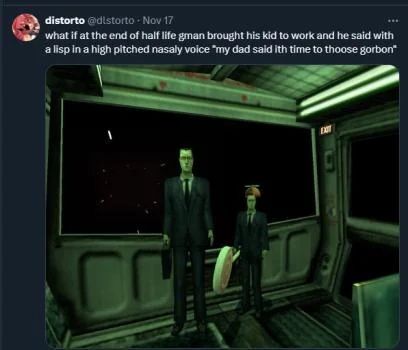An image of a social media post with an edited image of the game Half-Life, the post reads: "what if at the end of half life gman brought his kid to work and he said with a lisp in a high pitched nasaly voice 'my dad said ith time to thoose gorbon'"