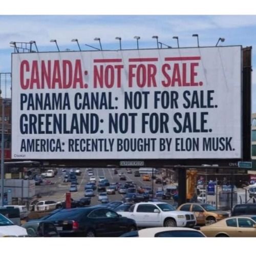 Billboard above a parking lot that reads:
"Canada: Not for sale.
Panama Canal: Not for sale.
Greenland: Not for sale.
America: Recently bought by Elon Musk.