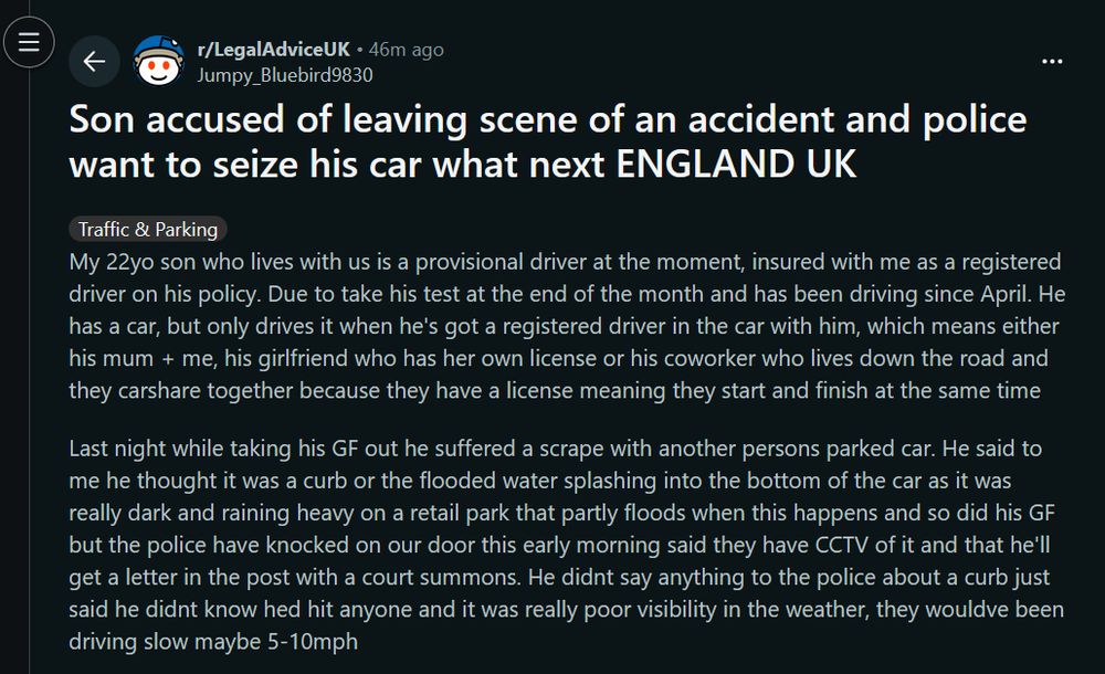 r/LegalAdviceUK post: 'Son accused of leaving scene of an accident and police want to seize his car what next ENGLAND UK'. OP's 22yo son hit a parked car in low visibility conditions and drove off instead of checking what happened, has now been issued with a court summons by the police