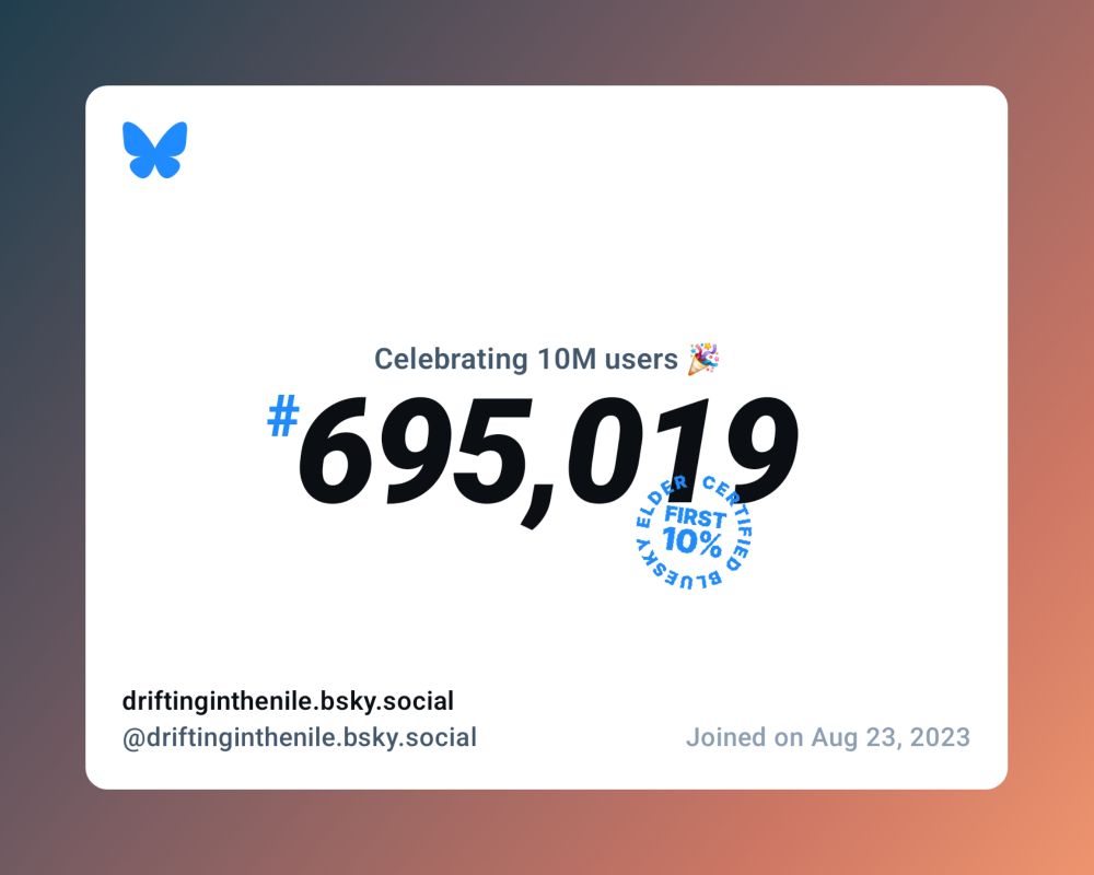 A virtual certificate with text "Celebrating 10M users on Bluesky, #695,019, driftinginthenile.bsky.social ‪@driftinginthenile.bsky.social‬, joined on Aug 23, 2023"
