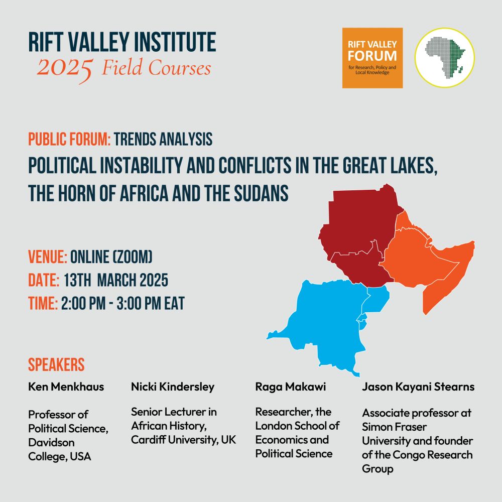 Infographic of the Rift Valley Forum event. Political instability and conflicts in the Great Lakes, the Horn of Africa and the Sudans 
Format: Zoom Webinar
Date: Thursday, 13 March, 2025
Time: 2:00 PM – 3:00 PM EAT

On 13 March 2025, the Rift Valley Forum will host a webinar that brings together a panel of leading experts—who will also serve as the directors of studies for RVI’s 2025 Annual Courses—to analyse these trends of political instability and conflicts in the region. Some of the big questions that the panelists will ask include: what do the region’s many wars reveal about wider political economy dynamics in the region? Are regional and sub-regional organizations well equipped to respond to the wars amid shifting geopolitics? What role can the international community play in responding to the crises? What are the alternative paths to peaceful futures in the region?
