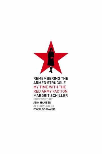 Remembering the Armed Struggle: My Time with the Red Army Faction, by Margrit Schiller