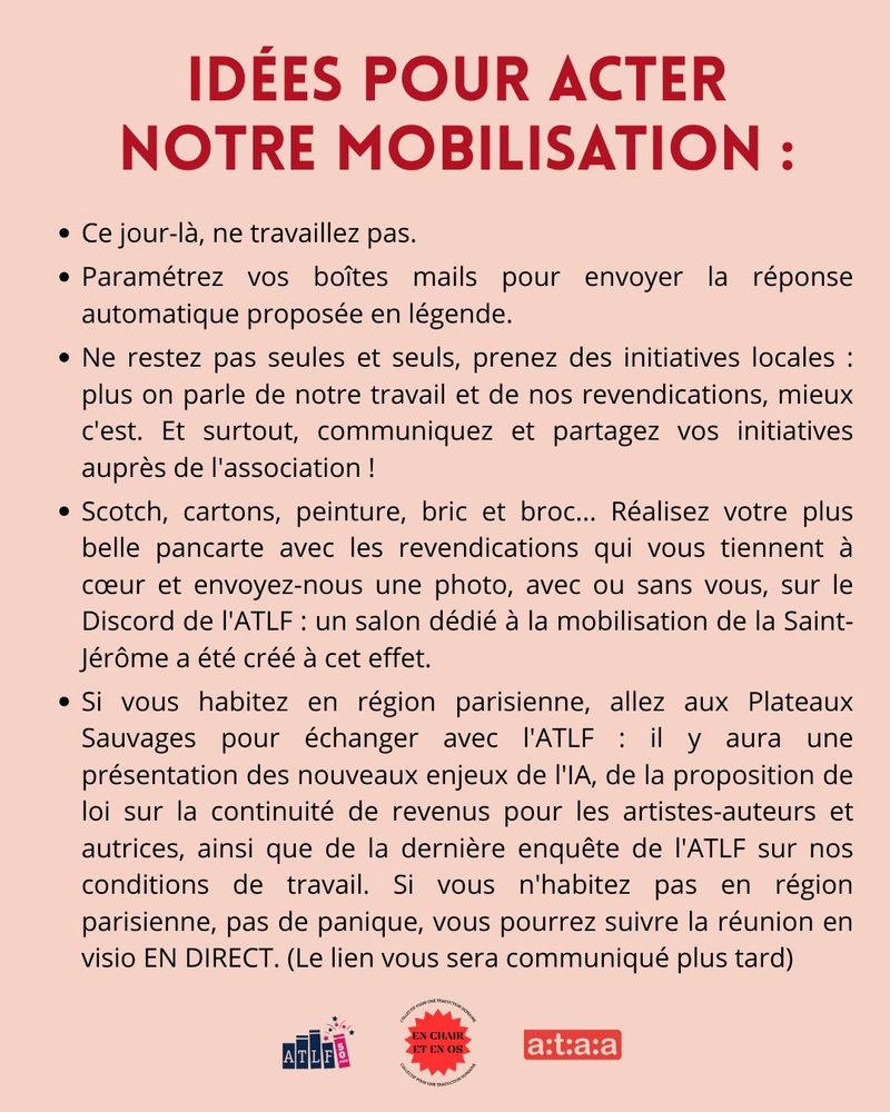 Traducteurs et traductrices mobilisées pour la Saint-Jérôme !
Pour en finir avec la précarité des métiers de la traduction, pour améliorer nos conditions de travail et d'existence, pour refuser l’IA et le monde qu’elle nous impose, une action est nécessaire : NON nous n'avons pas le droit de grève mais OUI nous sommes mobilisées et mobilisés !
Cette journée du 30 septembre sera consacrée à des mobilisations, rassemblements et temps d'échange au sein de la profession, partout en France.