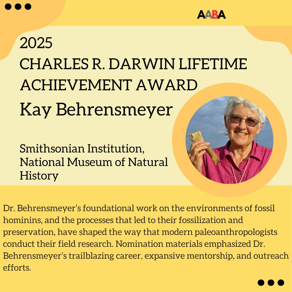 Yellow flyer featuring Kay Behrensmeyer, the 2025 recipient of the The Charles R. Darwin Lifetime Achievement Award. Her foundational work on the environments of fossil hominins, and the processes that led to their fossilization and preservation, have shaped the way that modern paleoanthropologists conduct their field research. Nomination materials emphasized Dr. Behrensmeyer’s trailblazing career, expansive mentorship, and outreach efforts.