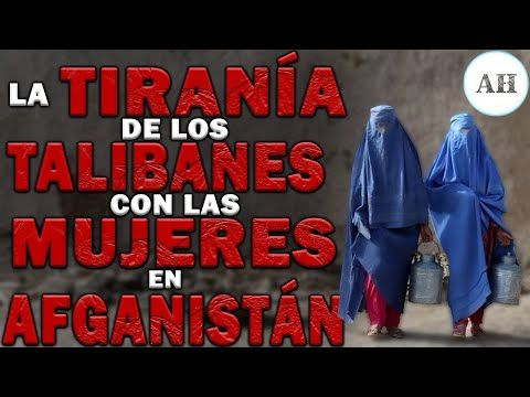 LA TIRANÍA DE LOS TALIBANES DE AFGANISTÁN CON LAS MUJERES